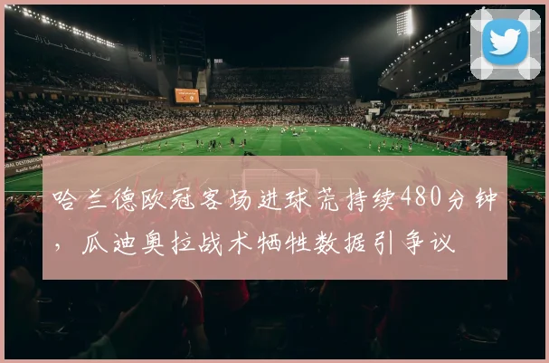 哈兰德欧冠客场进球荒持续480分钟，瓜迪奥拉战术牺牲数据引争议