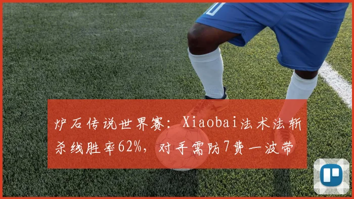 炉石传说世界赛：Xiaobai法术法斩杀线胜率62%，对手需防7费一波带走