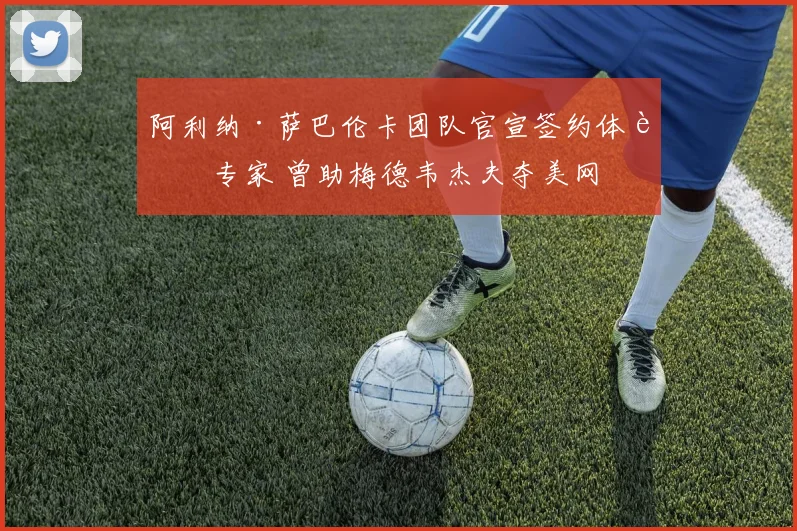 阿利纳·萨巴伦卡团队官宣签约体能专家 曾助梅德韦杰夫夺美网
